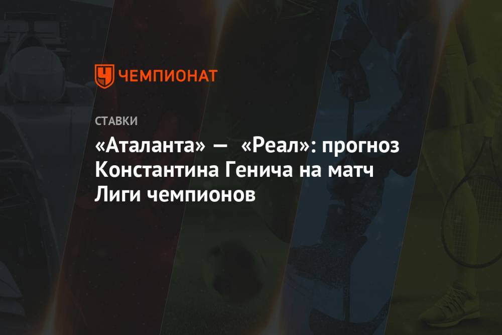 «Аталанта» — «Реал»: прогноз Константина Генича на матч Лиги чемпионов
