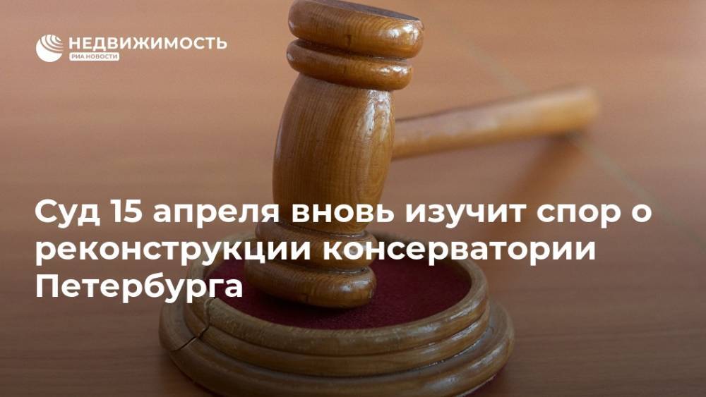 Суд 15 апреля вновь изучит спор о реконструкции консерватории Петербурга