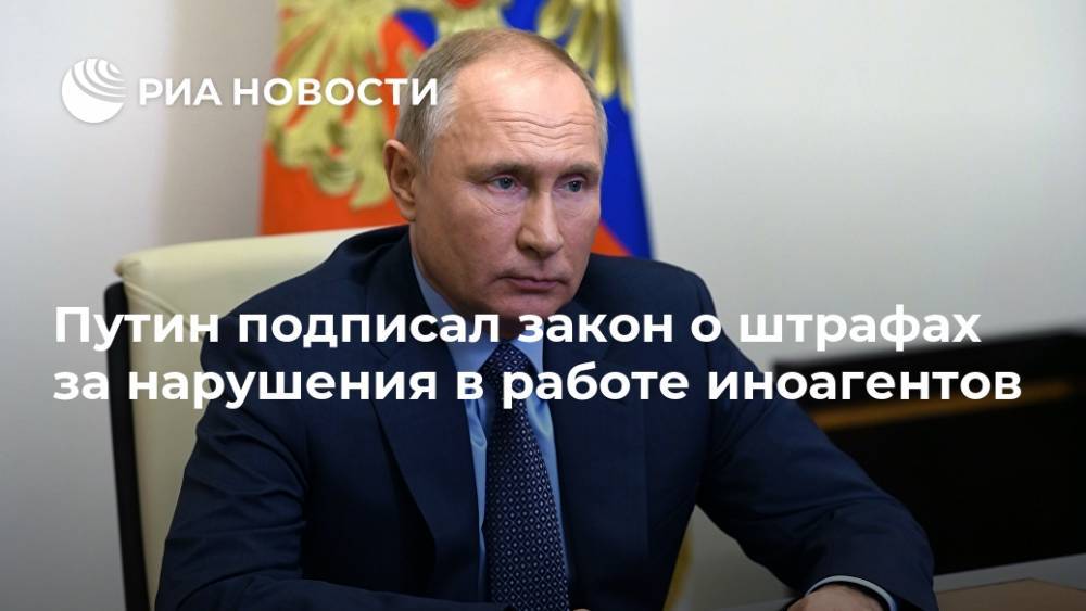 Путин подписал закон о штрафах за нарушения в работе иноагентов