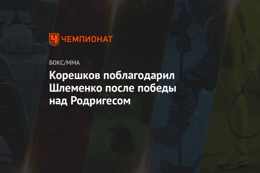 Корешков поблагодарил Шлеменко после победы над Родригесом