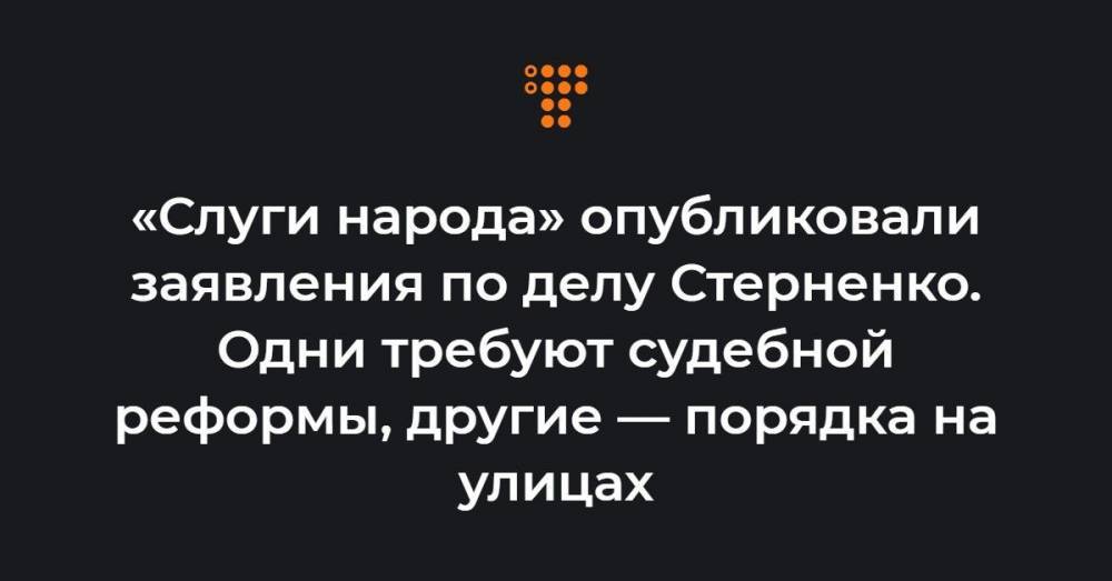 «Слуги народа» опубликовали заявления по делу Стерненко. Одни требуют судебной реформы, другие — порядка на улицах