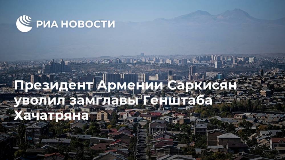 Президент Армении Саркисян уволил замглавы Генштаба Хачатряна