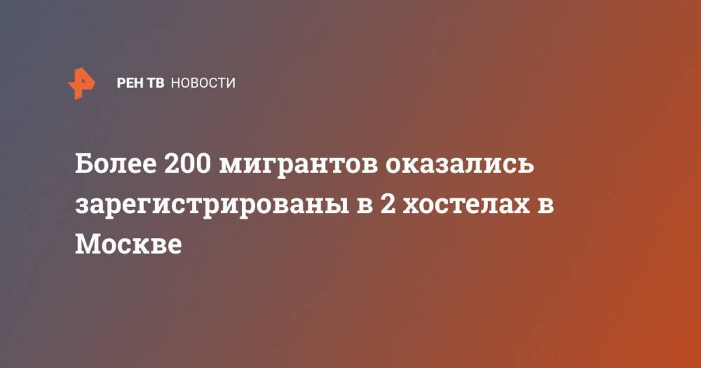 Более 200 мигрантов оказались зарегистрированы в 2 хостелах в Москве