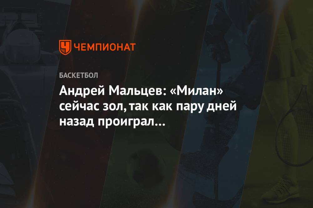 Андрей Мальцев: «Милан» сейчас зол, так как пару дней назад проиграл в Санкт-Петербурге