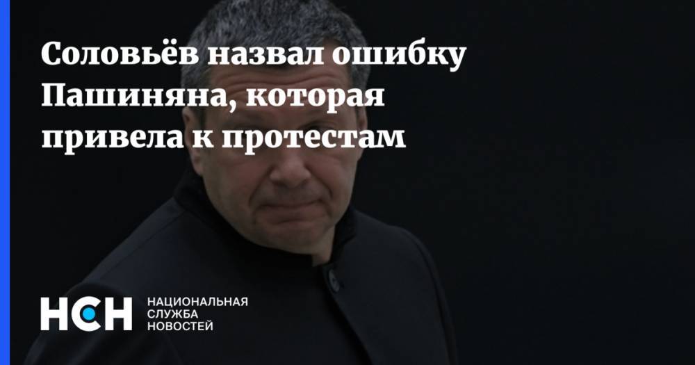 Соловьёв назвал ошибку Пашиняна, которая привела к протестам