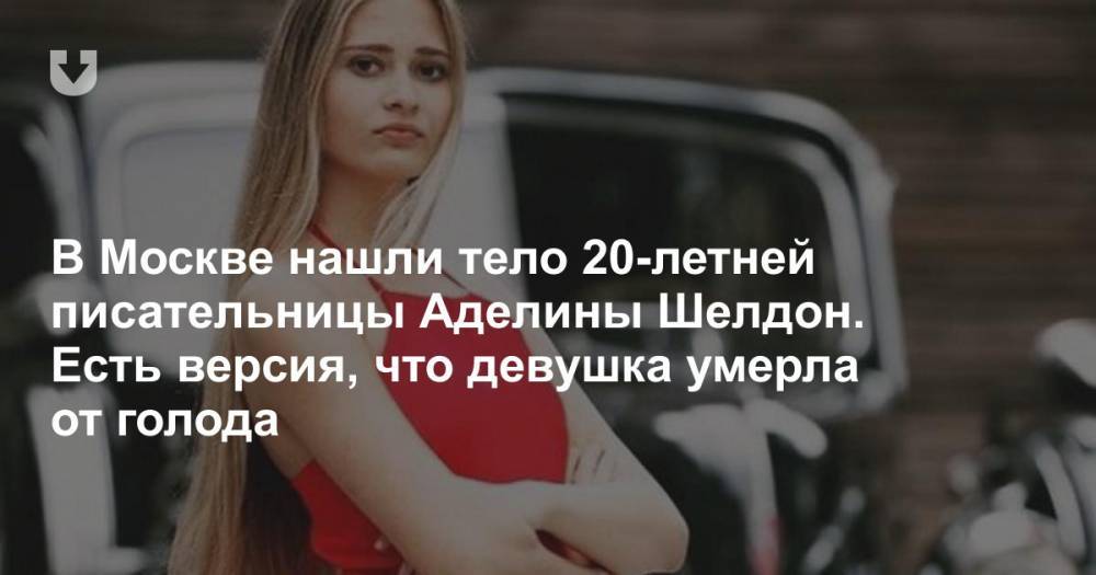 В Москве нашли тело 20-летней писательницы Аделины Шелдон. Есть версия, что девушка умерла от голода