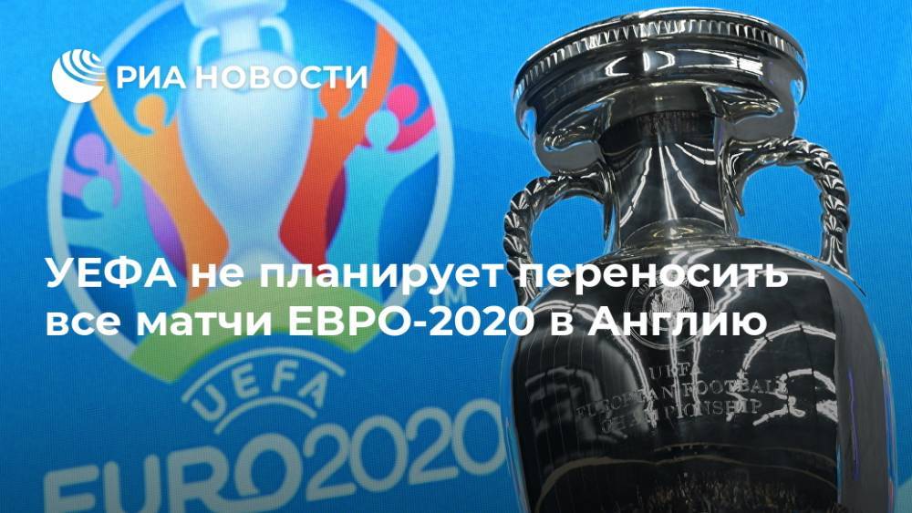 УЕФА не планирует переносить все матчи ЕВРО-2020 в Англию
