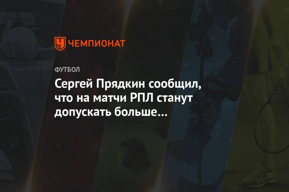 Сергей Прядкин сообщил, что на матчи РПЛ станут допускать больше болельщиков