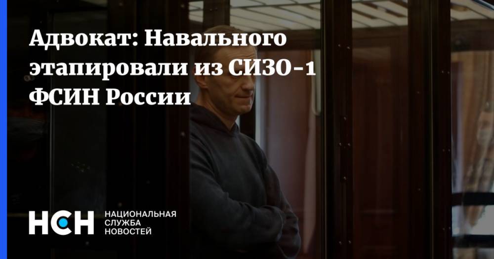 Адвокат: Навального этапировали из СИЗО-1 ФСИН России