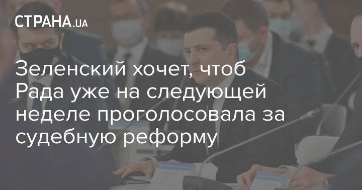 Зеленский хочет, чтоб Рада уже на следующей неделе проголосовала за судебную реформу