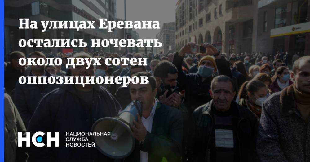 На улицах Еревана остались ночевать около двух сотен оппозиционеров