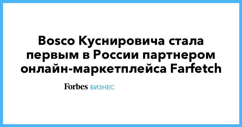 Bosco Куснировича стала первым в России партнером онлайн-маркетплейса Farfetch