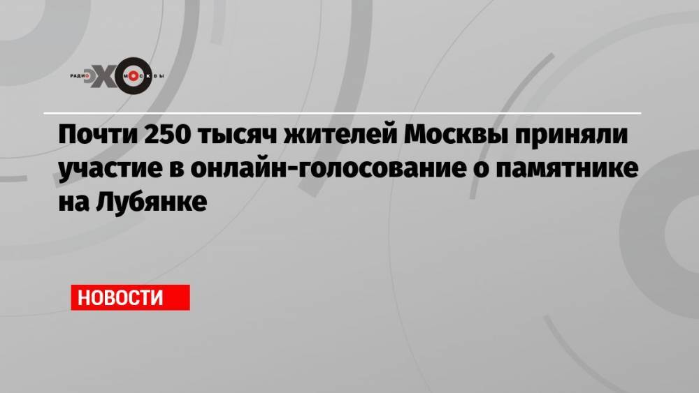 Почти 250 тысяч жителей Москвы приняли участие в онлайн-голосование о памятнике на Лубянке