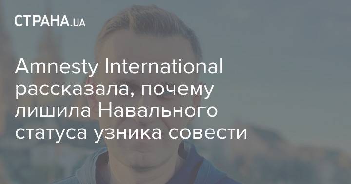 Amnesty International рассказала, почему лишила Навального статуса узника совести