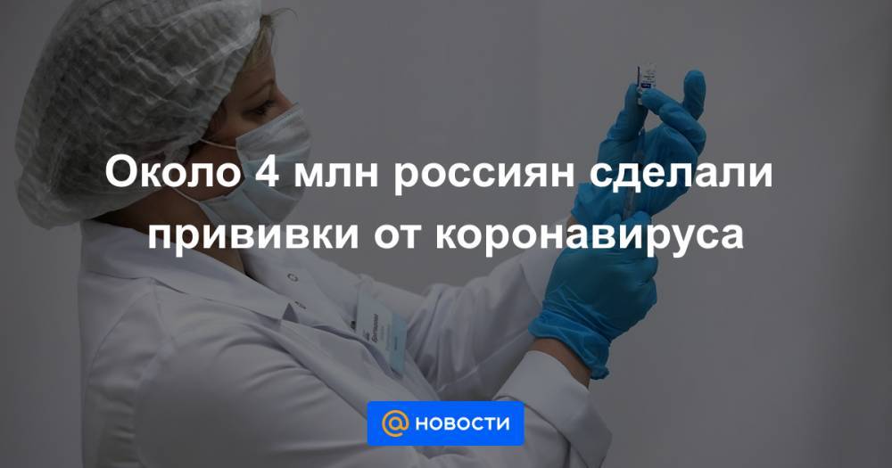 Около 4 млн россиян сделали прививки от коронавируса