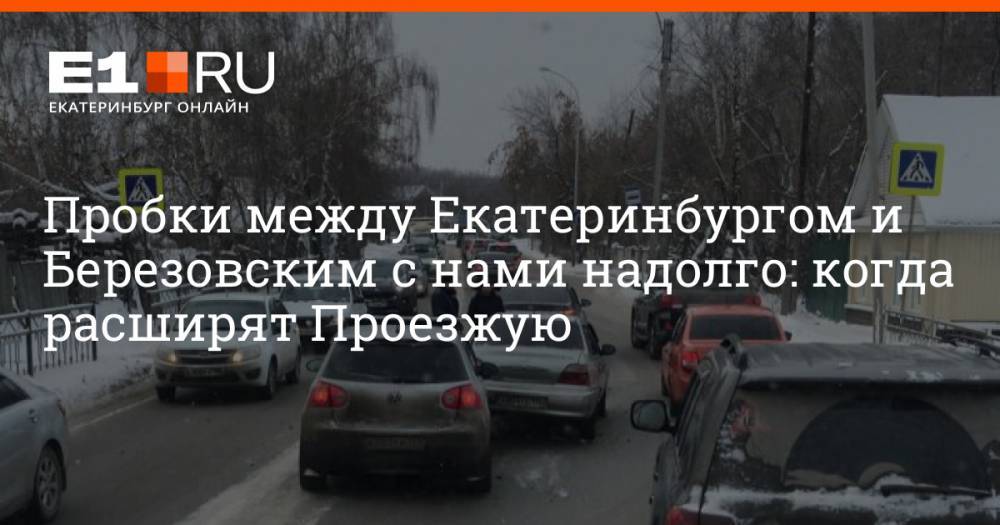 Пробки между Екатеринбургом и Березовским с нами надолго: когда расширят Проезжую