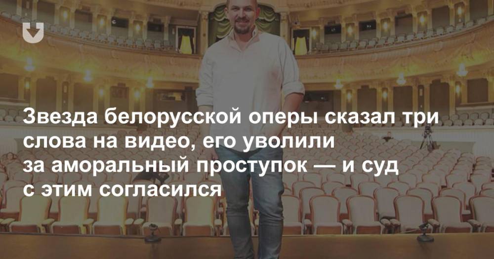 Звезда белорусской оперы сказал три слова на видео, его уволили за аморальный проступок — и суд с этим согласился