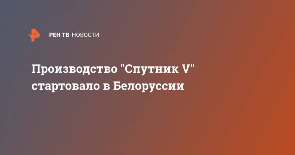 Производство "Спутник V" стартовало в Белоруссии