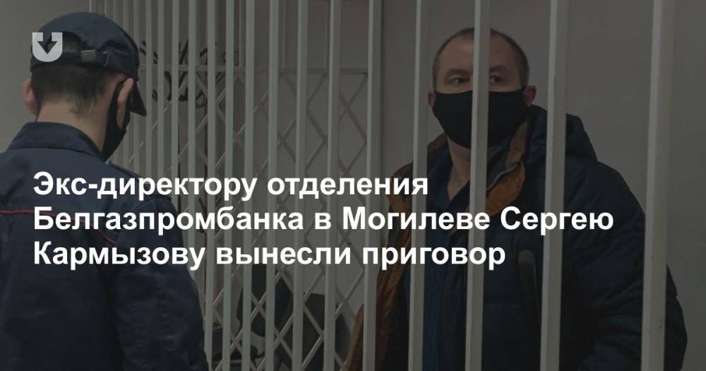 Экс-директору отделения Белгазпромбанка в Могилеве Сергею Кармызову вынесли приговор
