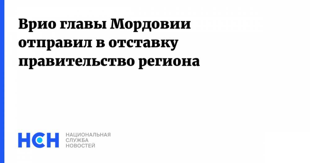 Врио главы Мордовии отправил в отставку правительство региона