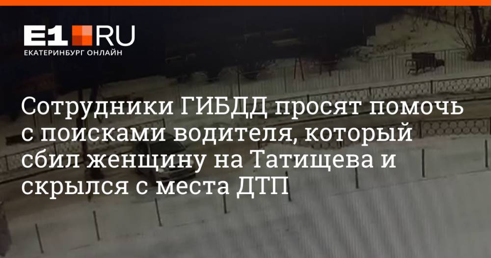 Сотрудники ГИБДД просят помочь с поисками водителя, который сбил женщину на Татищева и скрылся с места ДТП