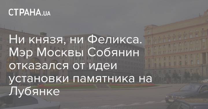 Ни князя, ни Феликса. Мэр Москвы Собянин отказался от идеи установки памятника на Лубянке