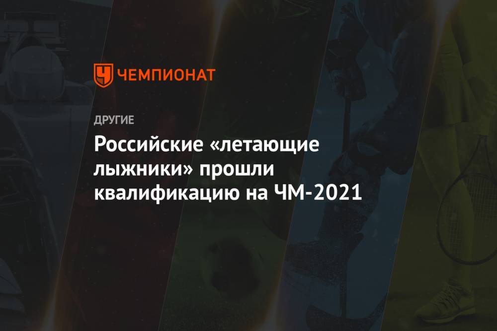 Российские «летающие лыжники» прошли квалификацию на ЧМ-2021