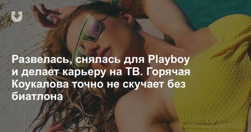 Развелась, снялась для Playboy и делает карьеру на ТВ. Горячая Коукалова точно не скучает без биатлона