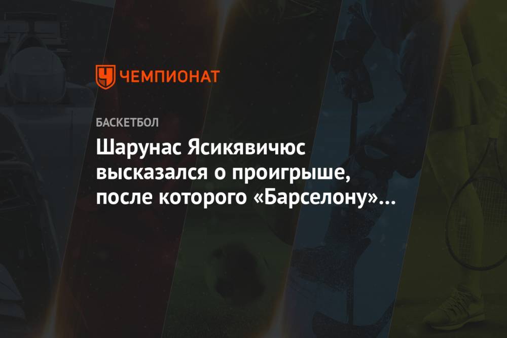 Шарунас Ясикявичюс высказался о проигрыше, после которого «Барселону» настиг ЦСКА