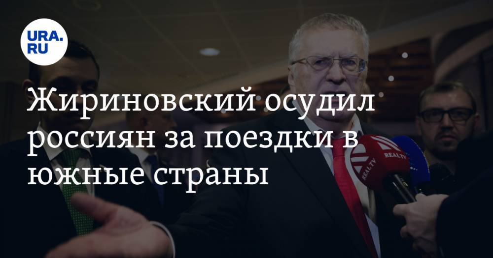 Жириновский осудил россиян за поездки в южные страны. «Чудаки отдохнули, а теперь могут погибнуть»