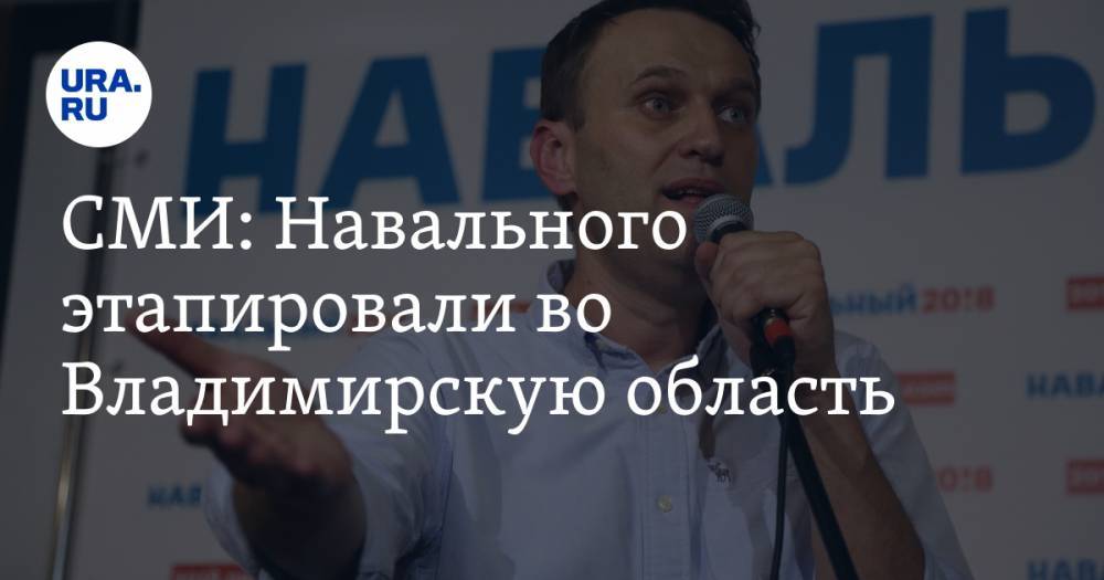 СМИ: Навального этапировали во Владимирскую область