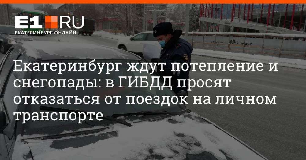 Екатеринбург ждут потепление и снегопады: в ГИБДД просят отказаться от поездок на личном транспорте