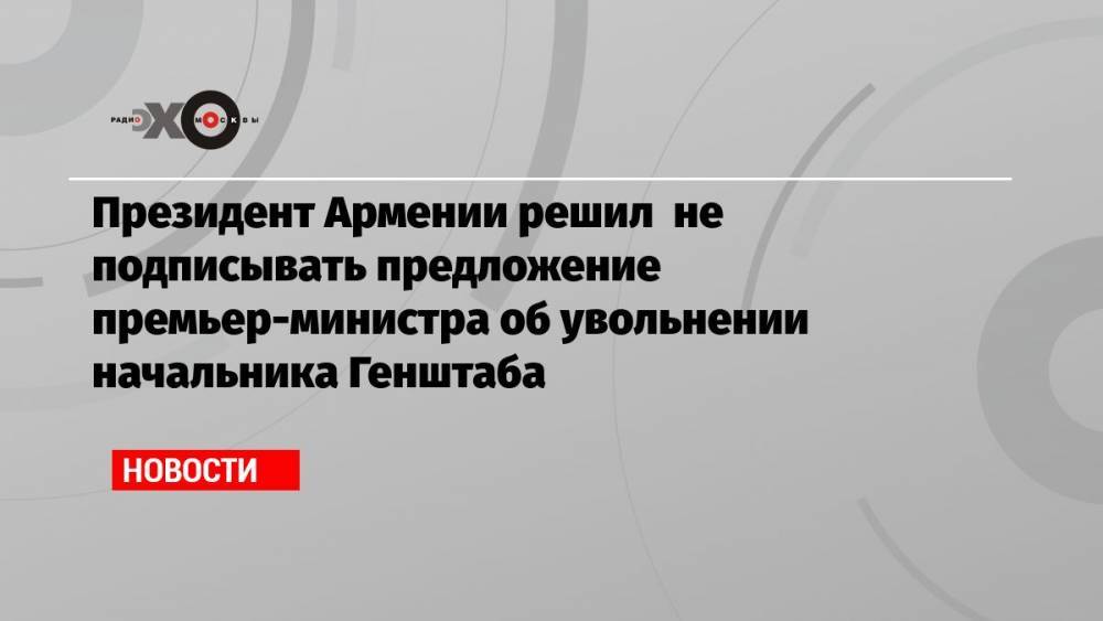 Президент Армении решил не подписывать предложение премьер-министра об увольнении начальника Генштаба