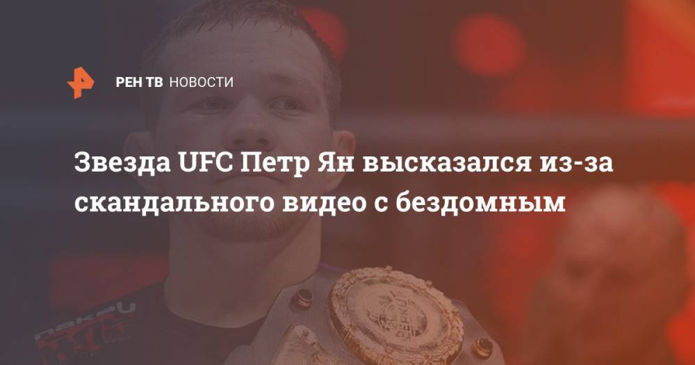 Звезда UFC Петр Ян высказался из-за скандального видео с бездомным