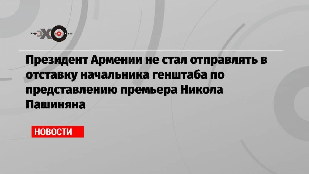 Президент Армении не стал отправлять в отставку начальника генштаба по представлению премьера Никола Пашиняна
