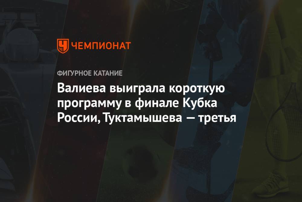 Валиева выиграла короткую программу в финале Кубка России, Туктамышева — третья