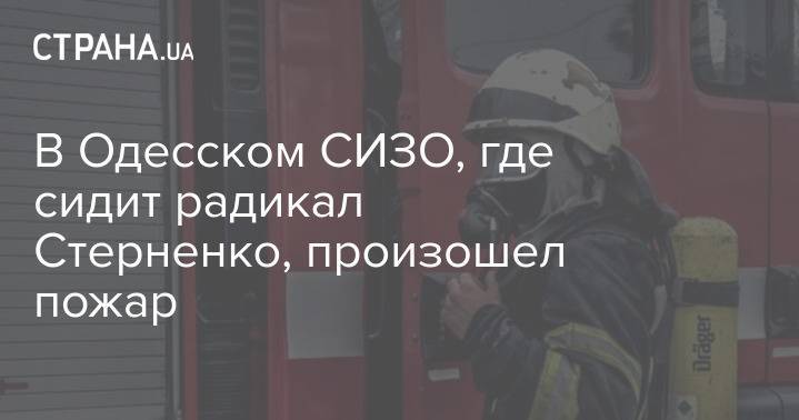 В Одесском СИЗО, где сидит радикал Стерненко, произошел пожар