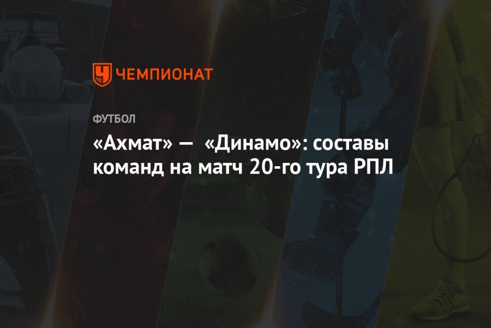 «Ахмат» — «Динамо»: составы команд на матч 20-го тура РПЛ