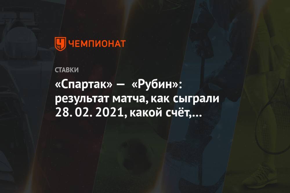 «Спартак» — «Рубин»: результат матча, как сыграли 28.02.2021, какой счёт, кто забил