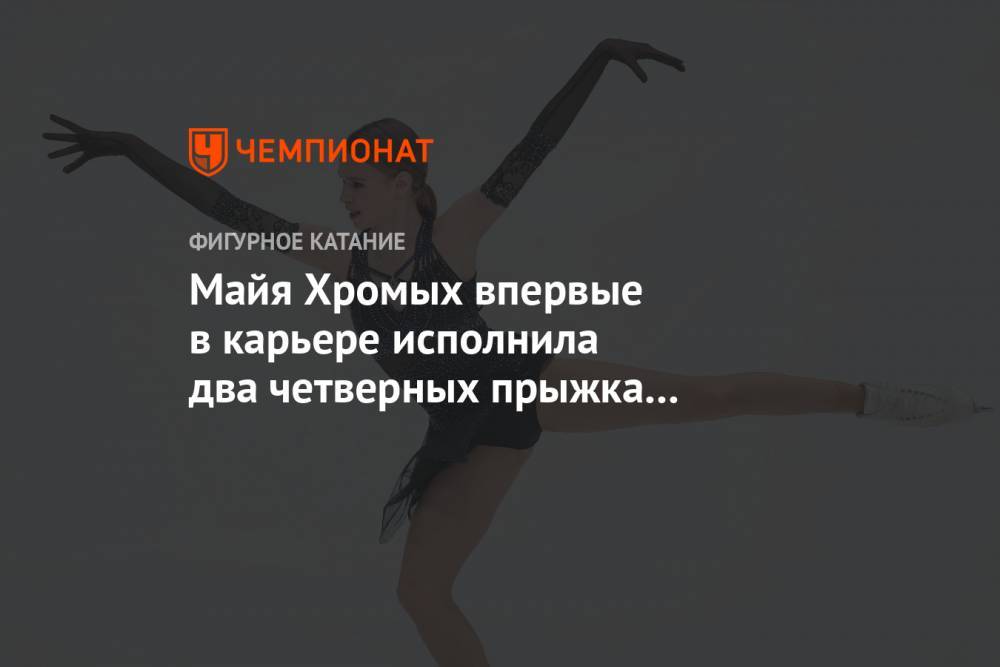 Майя Хромых впервые в карьере исполнила два четверных прыжка на соревнованиях