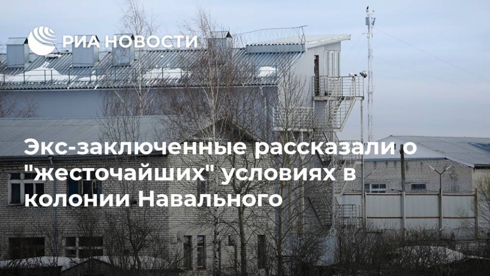 Экс-заключенные рассказали о "жесточайших" условиях в колонии Навального