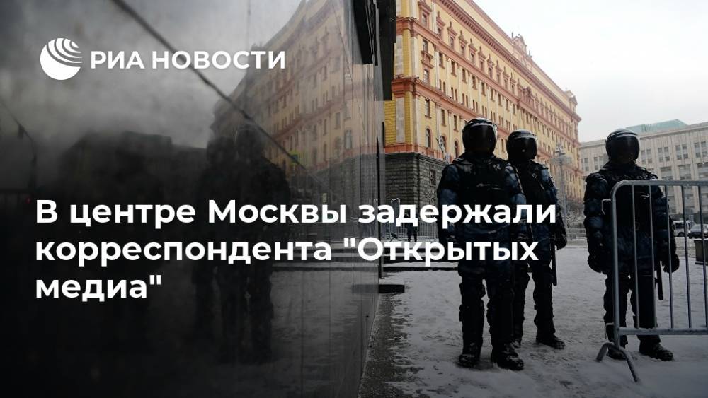 В центре Москвы задержали корреспондента "Открытых медиа"