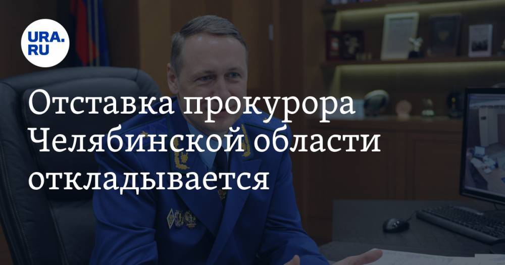 Отставка прокурора Челябинской области откладывается