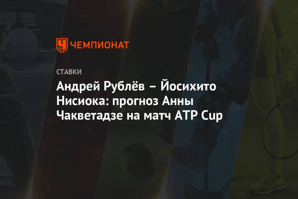 Андрей Рублёв – Йосихито Нисиока: прогноз Анны Чакветадзе на матч ATP Cup