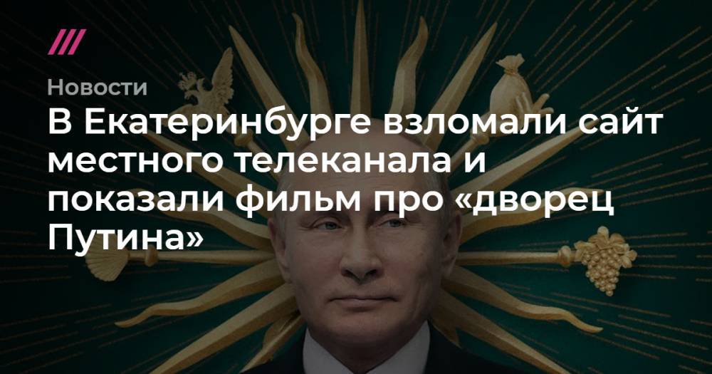 В Екатеринбурге взломали сайт местного телеканала и показали фильм про «дворец Путина»