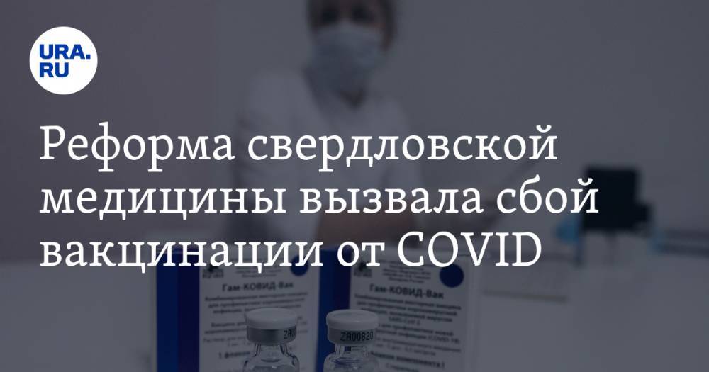 Реформа свердловской медицины вызвала сбой вакцинации от COVID
