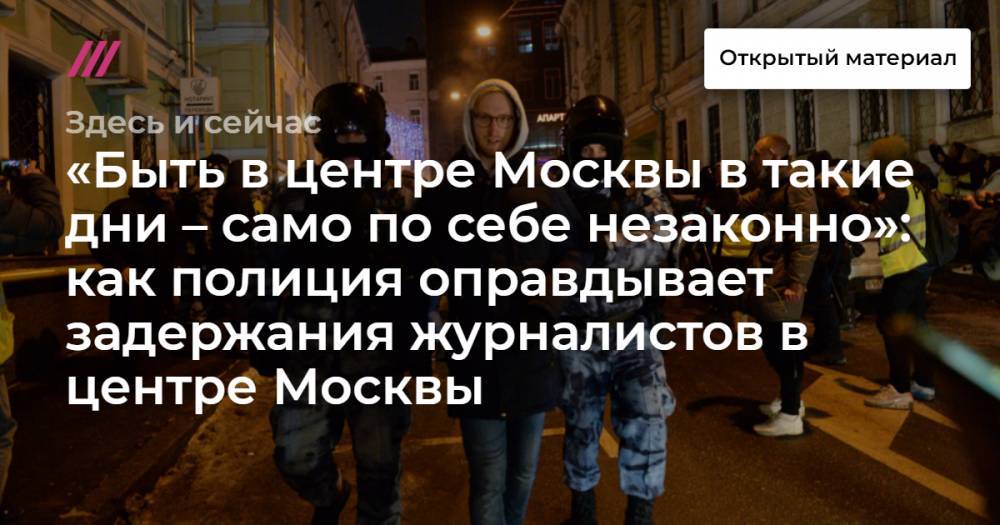 «Быть в центре Москвы в такие дни – само по себе незаконно»: как полиция оправдывает задержания журналистов в центре Москвы