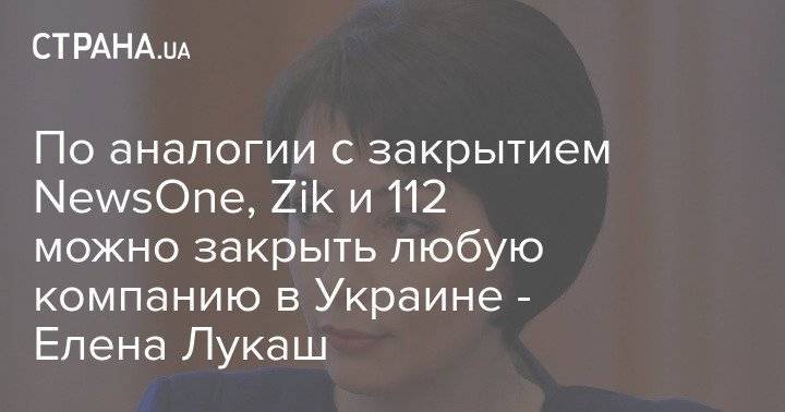 По аналогии с закрытием NewsOne, Zik и 112 можно закрыть любую компанию в Украине - Елена Лукаш