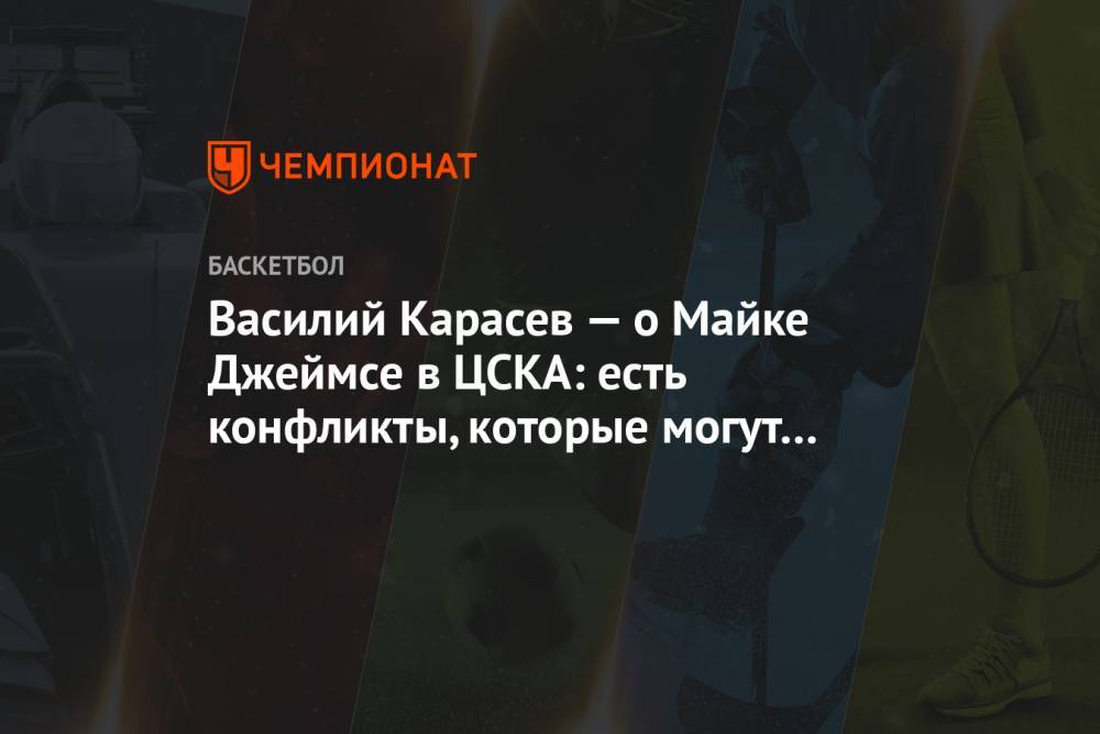 Василий Карасев — о Майке Джеймсе в ЦСКА: есть конфликты, которые могут развалить команду