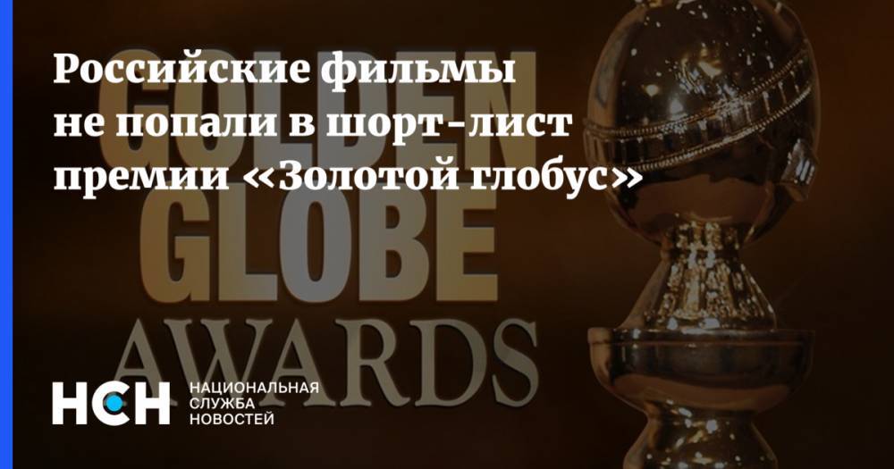 Российские фильмы не попали в шорт-лист премии «Золотой глобус»